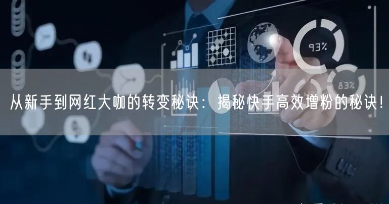 从新手到网红大咖的转变秘诀：揭秘快手高效增粉的秘诀！