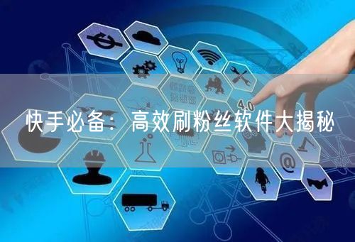 快手必备：高效刷粉丝软件大揭秘