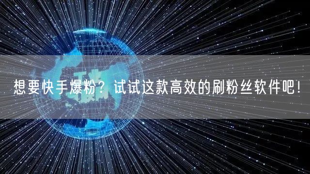想要快手爆粉？试试这款高效的刷粉丝软件吧！