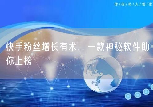 快手粉丝增长有术，一款神秘软件助你上榜