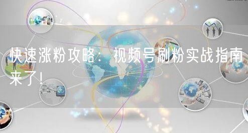 快速涨粉攻略：视频号刷粉实战指南来了！