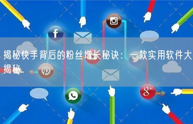 揭秘快手背后的粉丝增长秘诀：一款实用软件大揭秘