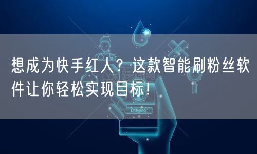 想成为快手红人？这款智能刷粉丝软件让你轻松实现目标！