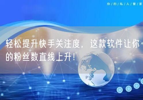 轻松提升快手关注度，这款软件让你的粉丝数直线上升！