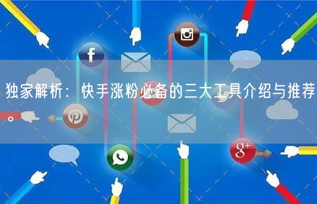 独家解析：快手涨粉必备的三大工具介绍与推荐。