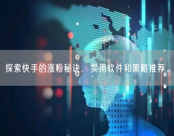 探索快手的涨粉秘诀，实用软件和策略推荐。