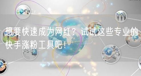 想要快速成为网红？试试这些专业的快手涨粉工具吧！