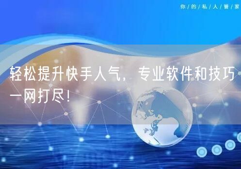 轻松提升快手人气，专业软件和技巧一网打尽！