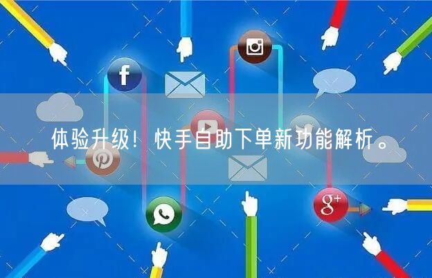 体验升级！快手自助下单新功能解析。