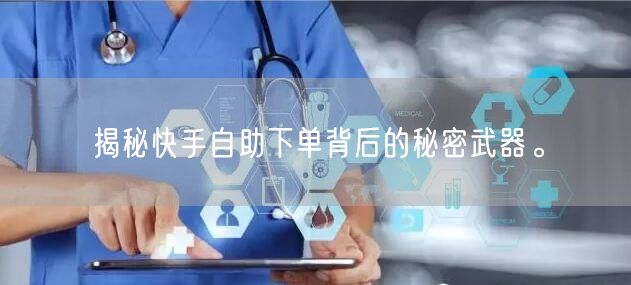揭秘快手自助下单背后的秘密武器。