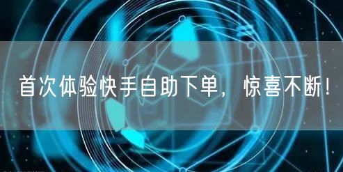 首次体验快手自助下单，惊喜不断！
