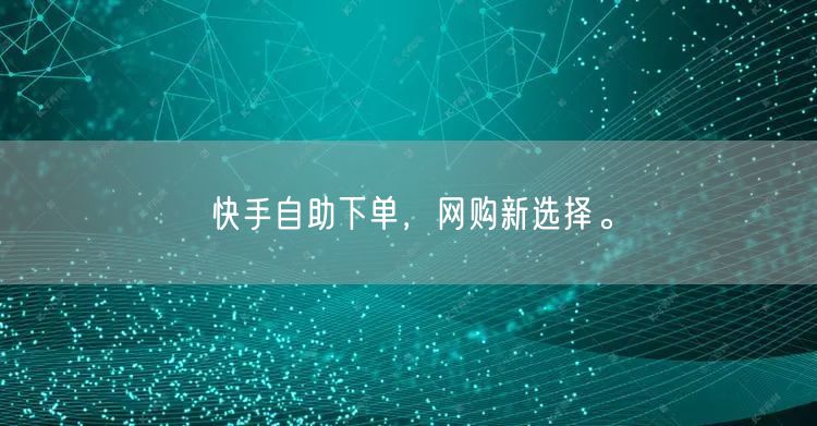 快手自助下单，网购新选择。