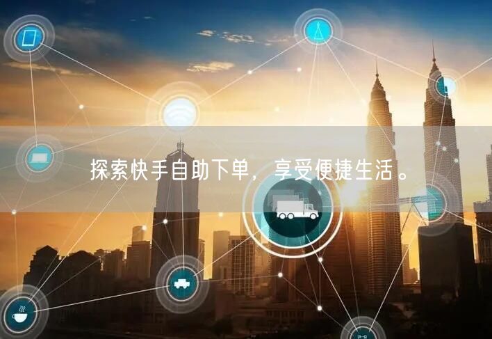 探索快手自助下单，享受便捷生活。