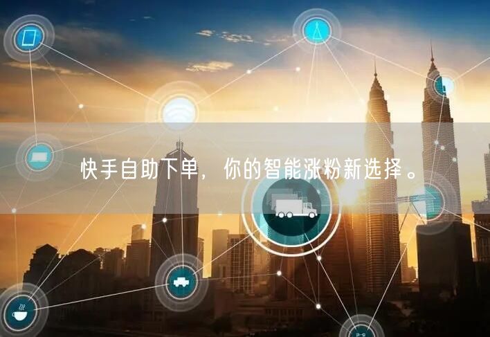 快手自助下单，你的智能涨粉新选择。