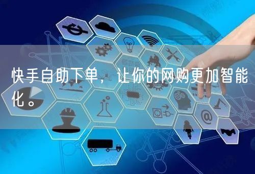 快手自助下单，让你的网购更加智能化。