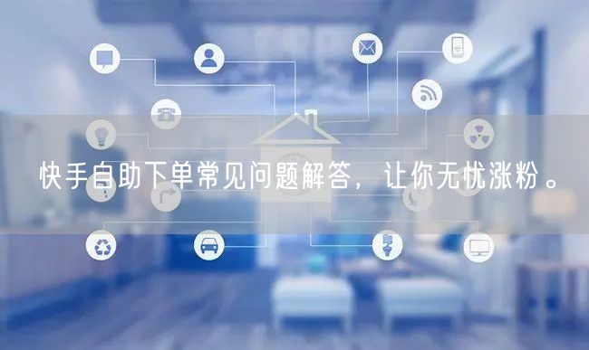 快手自助下单常见问题解答，让你无忧涨粉。