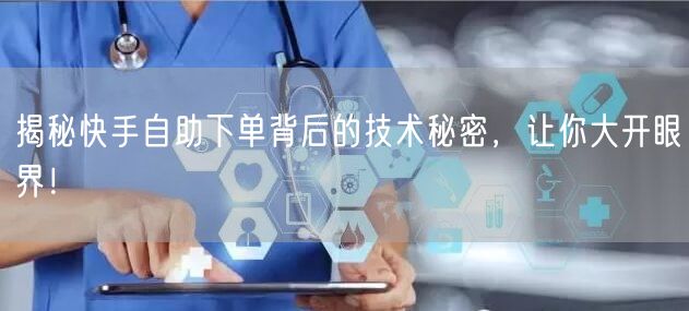 揭秘快手自助下单背后的技术秘密，让你大开眼界！