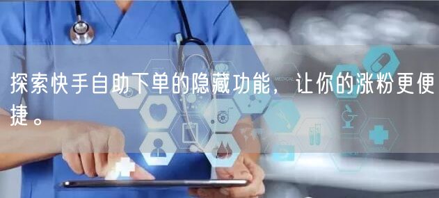 探索快手自助下单的隐藏功能，让你的涨粉更便捷。