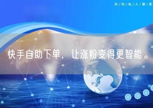 快手自助下单，让涨粉变得更智能。