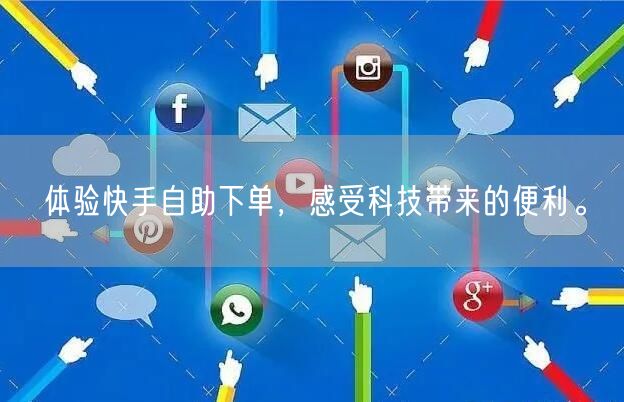 体验快手自助下单，感受科技带来的便利。