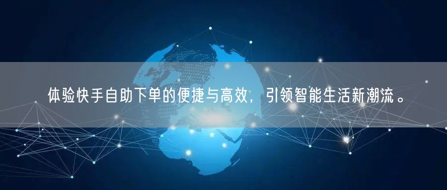 体验快手自助下单的便捷与高效，引领智能生活新潮流。