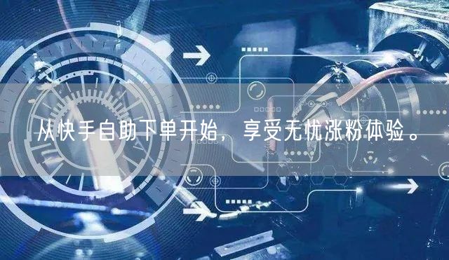 从快手自助下单开始，享受无忧涨粉体验。