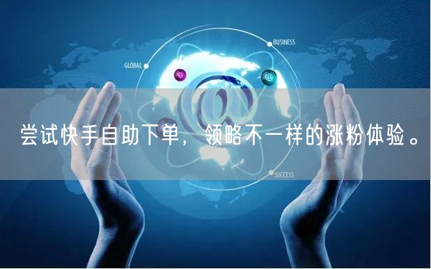 尝试快手自助下单，领略不一样的涨粉体验。