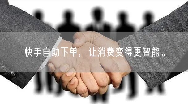 快手自助下单，让消费变得更智能。