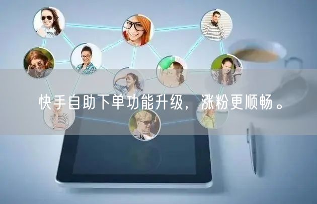 快手自助下单功能升级，涨粉更顺畅。