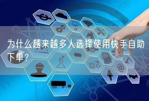 为什么越来越多人选择使用快手自助下单？