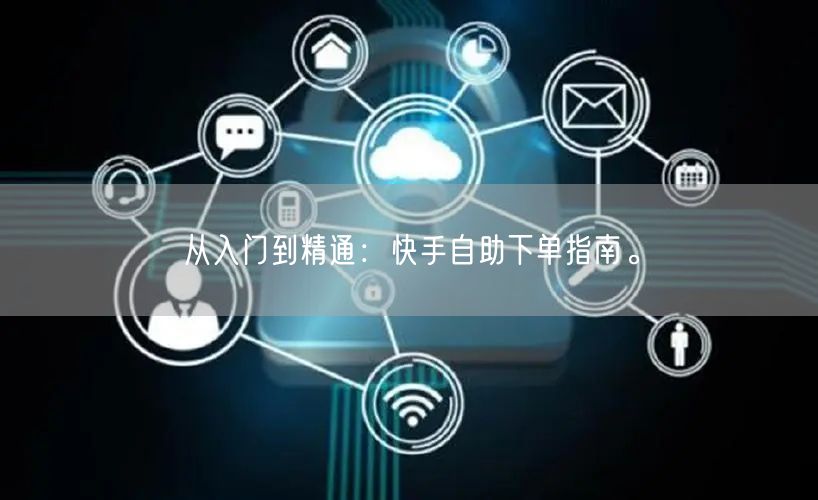 从入门到精通：快手自助下单指南。