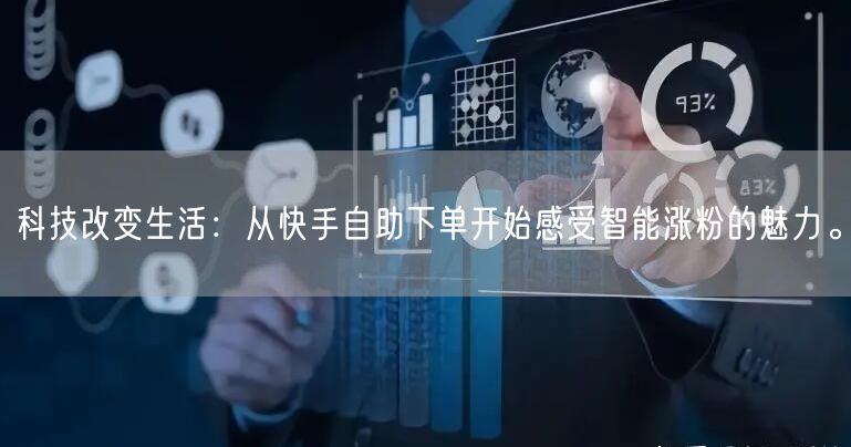 科技改变生活：从快手自助下单开始感受智能涨粉的魅力。