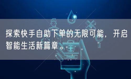 探索快手自助下单的无限可能，开启智能生活新篇章。