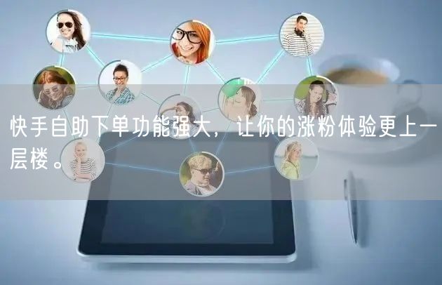快手自助下单功能强大，让你的涨粉体验更上一层楼。