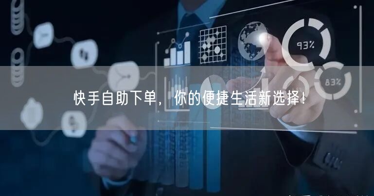 快手自助下单，你的便捷生活新选择！