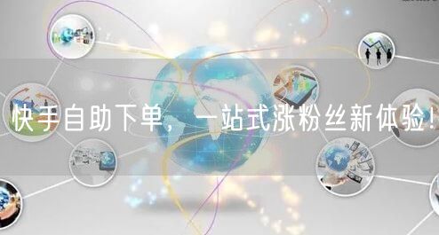 快手自助下单，一站式涨粉丝新体验！