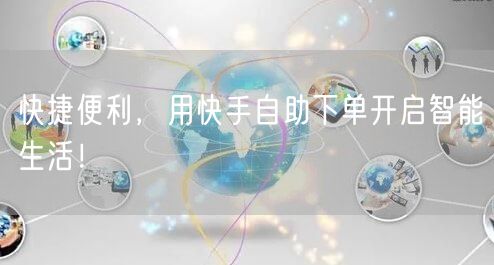 快捷便利，用快手自助下单开启智能生活！