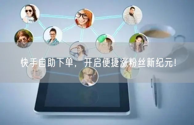 快手自助下单，开启便捷涨粉丝新纪元！