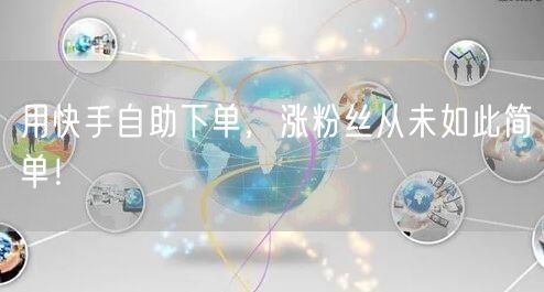 用快手自助下单，涨粉丝从未如此简单！