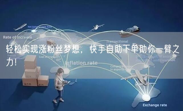 轻松实现涨粉丝梦想，快手自助下单助你一臂之力！