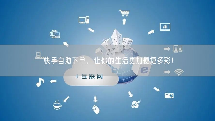 快手自助下单，让你的生活更加便捷多彩！