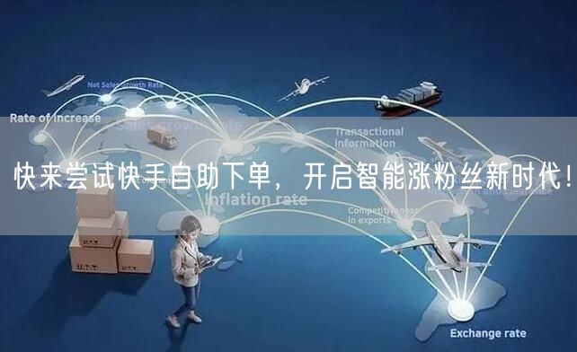 快来尝试快手自助下单，开启智能涨粉丝新时代！