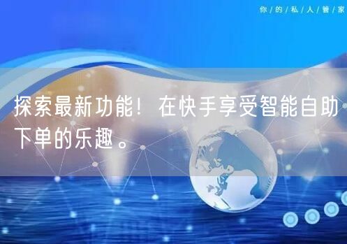 探索最新功能！在快手享受智能自助下单的乐趣。