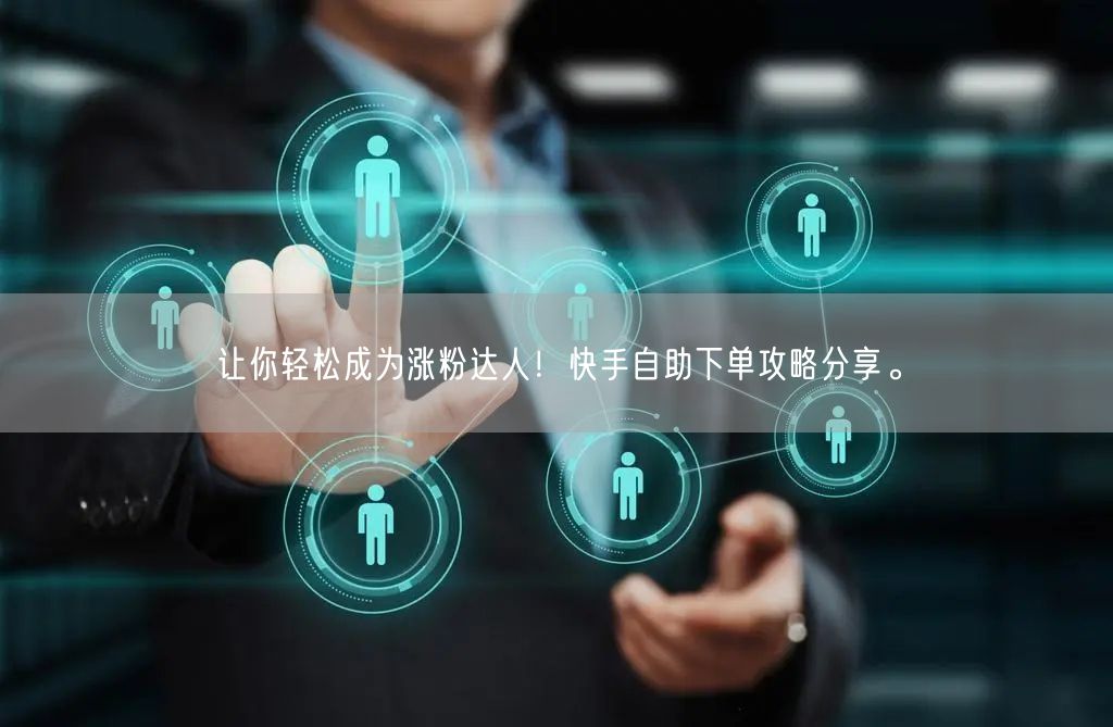 让你轻松成为涨粉达人！快手自助下单攻略分享。