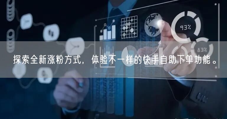 探索全新涨粉方式，体验不一样的快手自助下单功能。