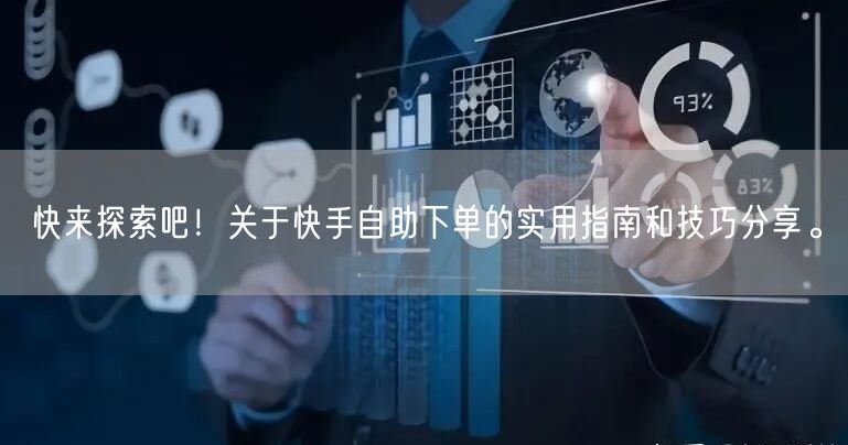 快来探索吧！关于快手自助下单的实用指南和技巧分享。