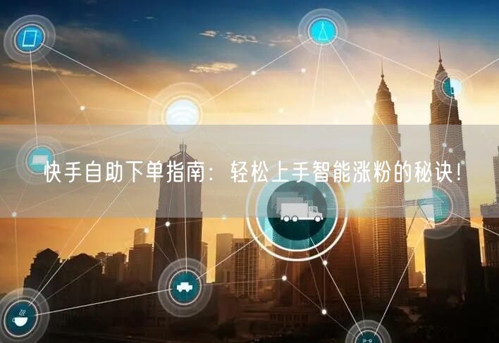 快手自助下单指南：轻松上手智能涨粉的秘诀！