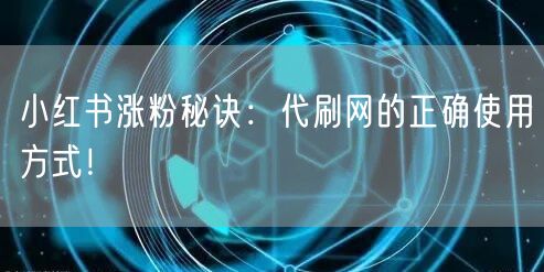 小红书涨粉秘诀：代刷网的正确使用方式！