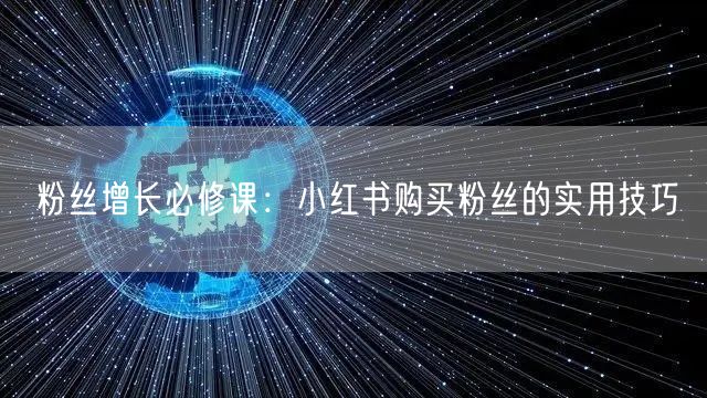 粉丝增长必修课：小红书购买粉丝的实用技巧