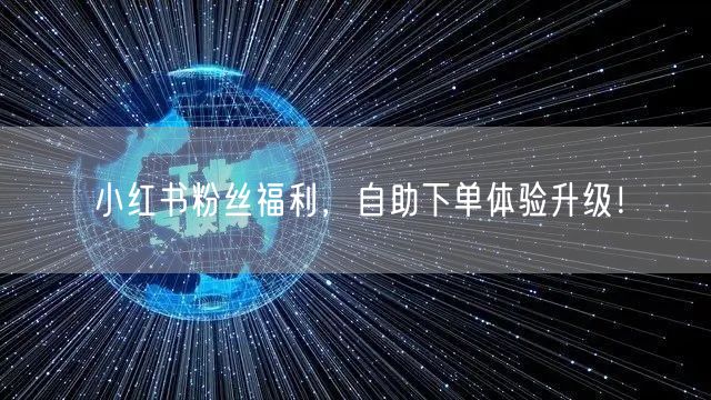 小红书粉丝福利，自助下单体验升级！